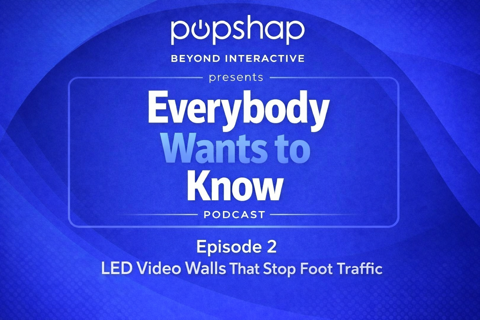 Everybody Wants to Know Podcast Episode 2: LED Walls That Stop Foot Traffic